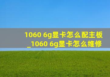 1060 6g显卡怎么配主板_1060 6g显卡怎么维修